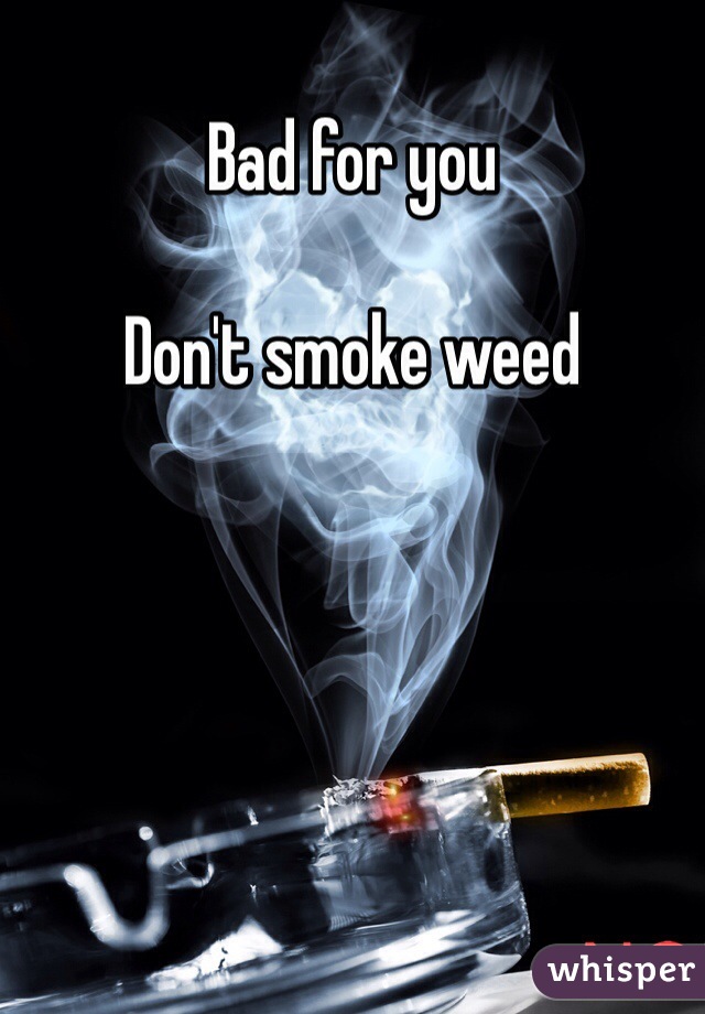 Bad for you

Don't smoke weed