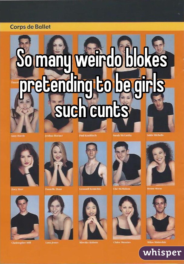 So many weirdo blokes pretending to be girls such cunts 