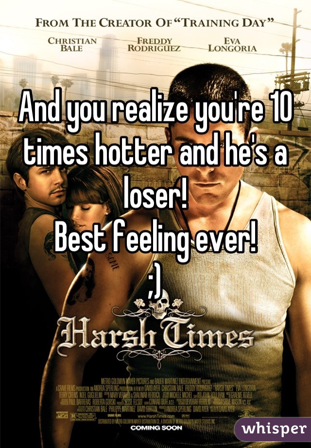 And you realize you're 10 times hotter and he's a loser! 
Best feeling ever!
;)