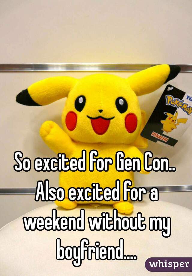 So excited for Gen Con.. Also excited for a weekend without my boyfriend....
 