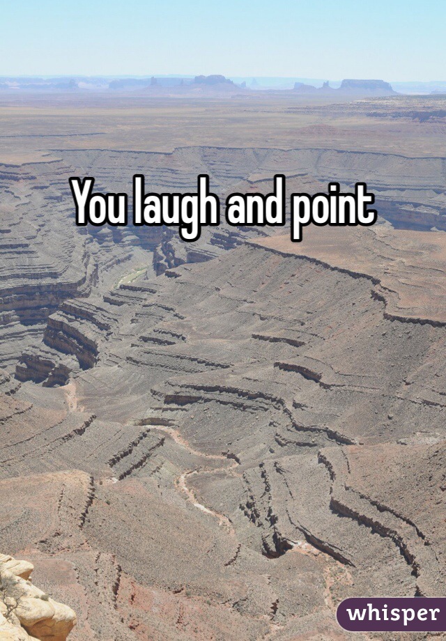 You laugh and point 