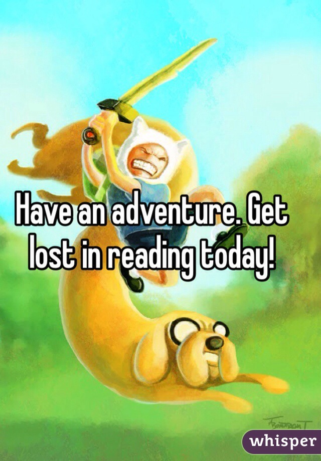 Have an adventure. Get lost in reading today!