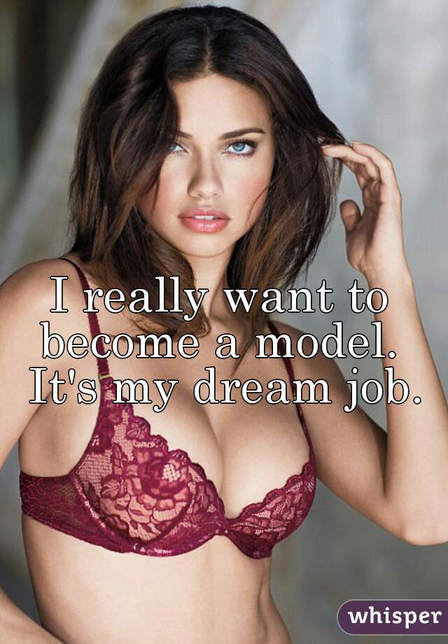 I really want to become a model.  It's my dream job.
