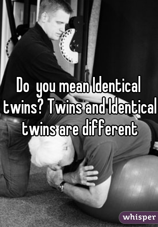Do  you mean Identical twins? Twins and Identical twins are different