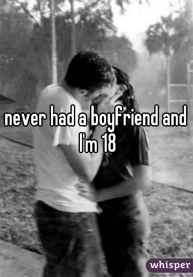 never had a boyfriend and I'm 18