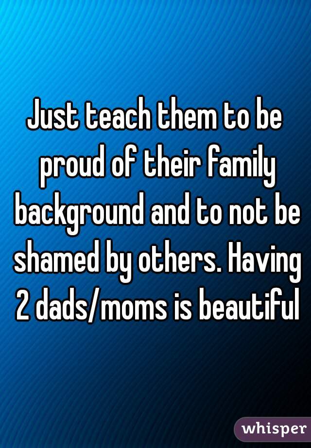 Just teach them to be proud of their family background and to not be shamed by others. Having 2 dads/moms is beautiful
