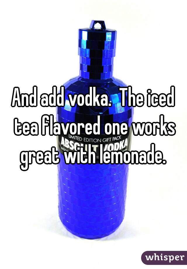 And add vodka.  The iced tea flavored one works great with lemonade. 