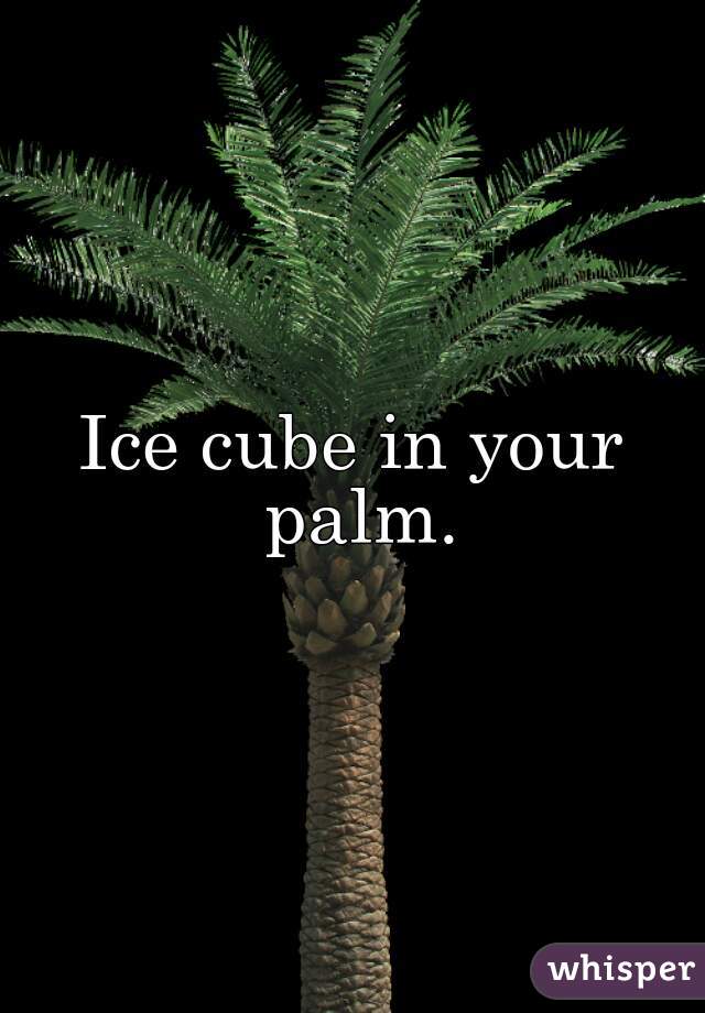 Ice cube in your palm.