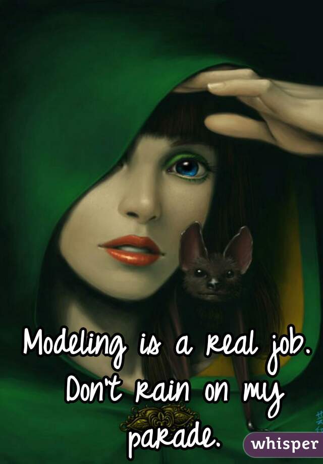 Modeling is a real job. Don't rain on my parade.