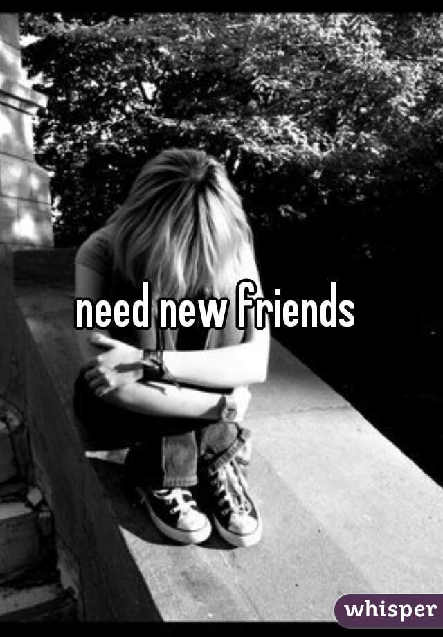 need new friends 