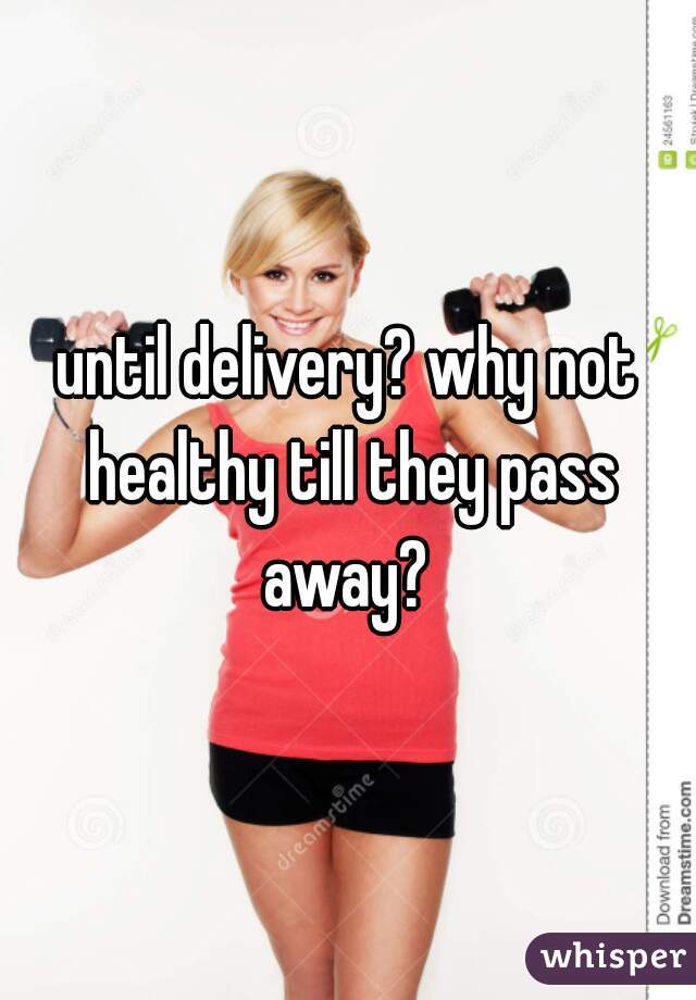 until delivery? why not healthy till they pass away? 