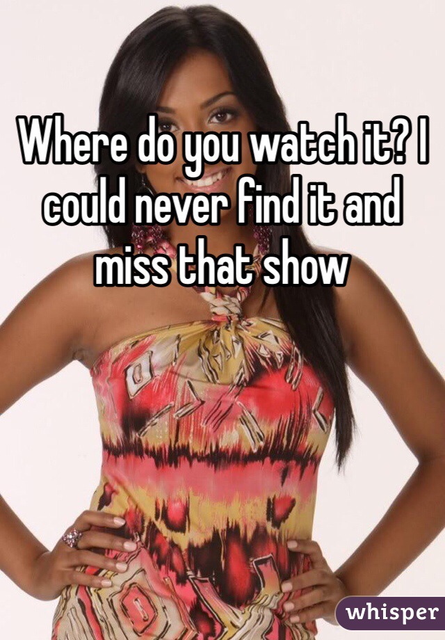 Where do you watch it? I could never find it and miss that show