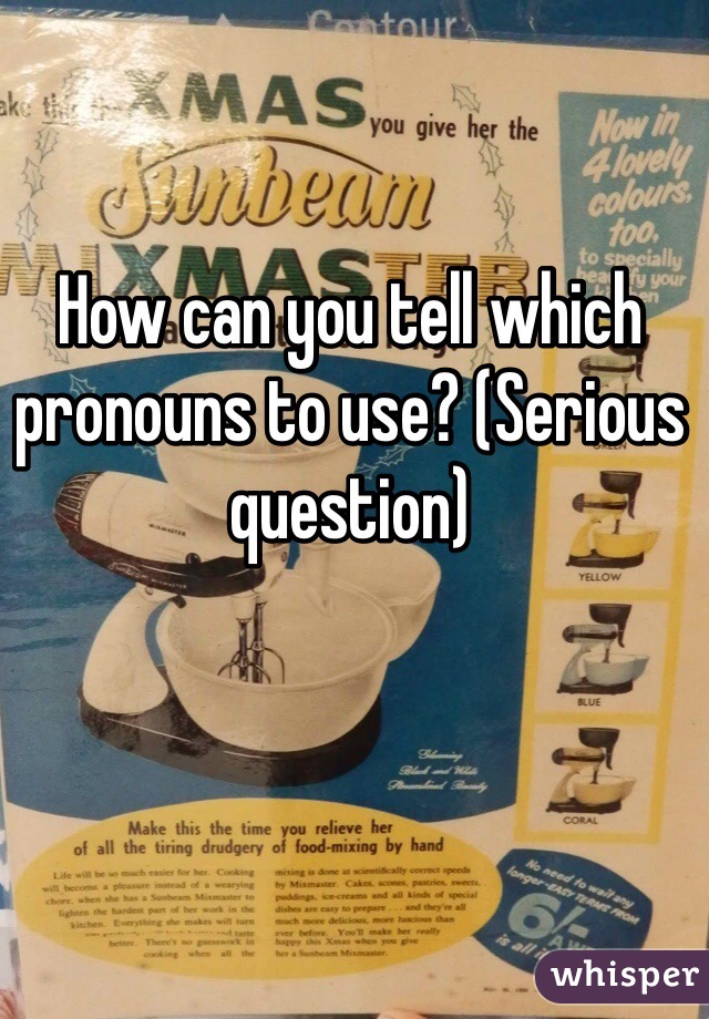 How can you tell which pronouns to use? (Serious question) 