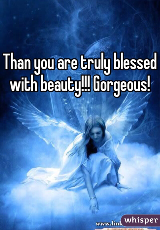 Than you are truly blessed with beauty!!! Gorgeous! 