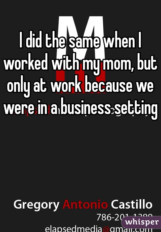 I did the same when I worked with my mom, but only at work because we were in a business setting