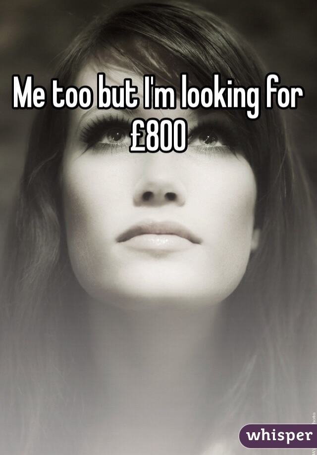 Me too but I'm looking for £800