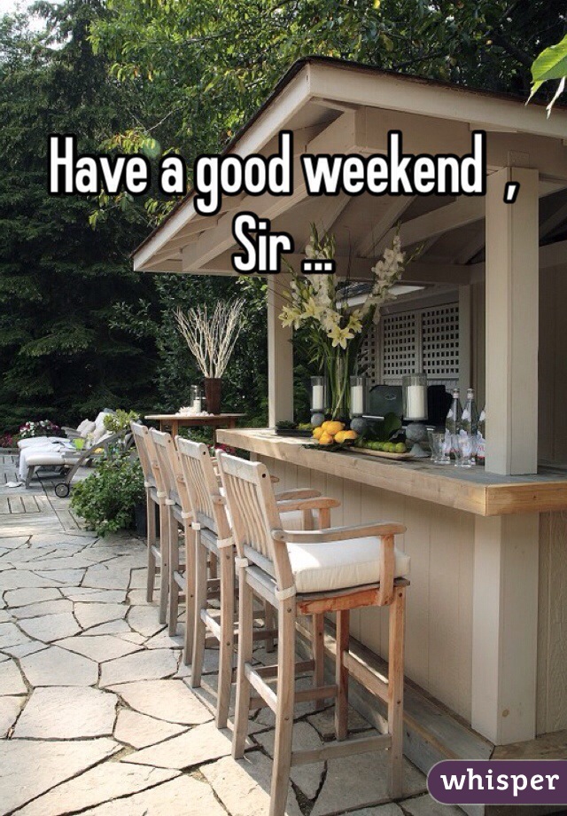 Have a good weekend  ,  Sir ... 