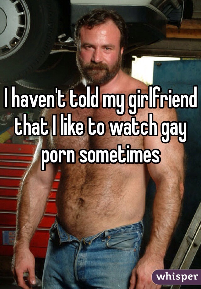 I haven't told my girlfriend that I like to watch gay porn sometimes 