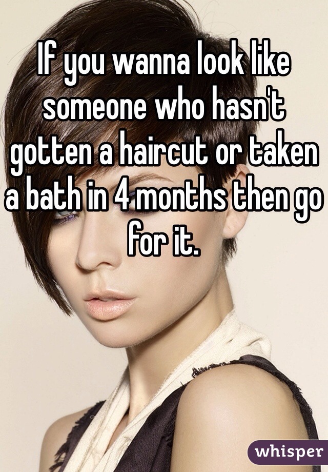 If you wanna look like someone who hasn't gotten a haircut or taken a bath in 4 months then go for it. 
