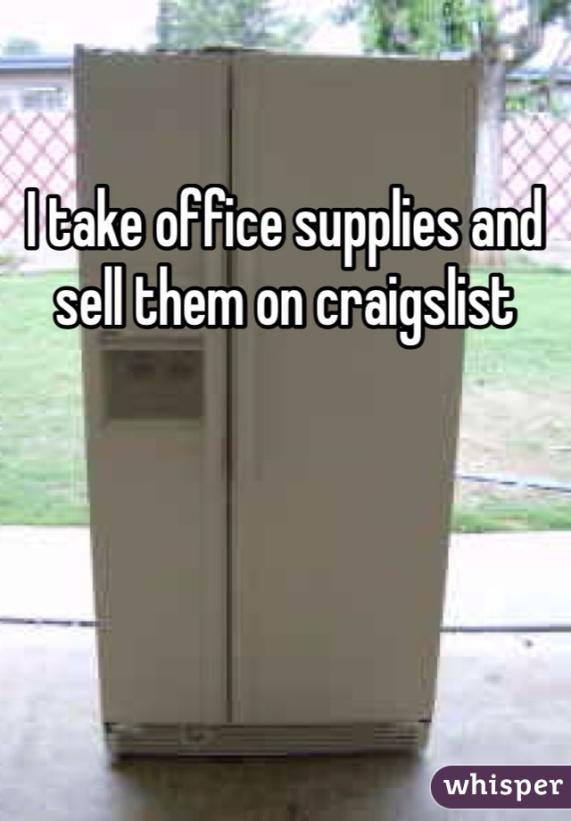 I take office supplies and sell them on craigslist