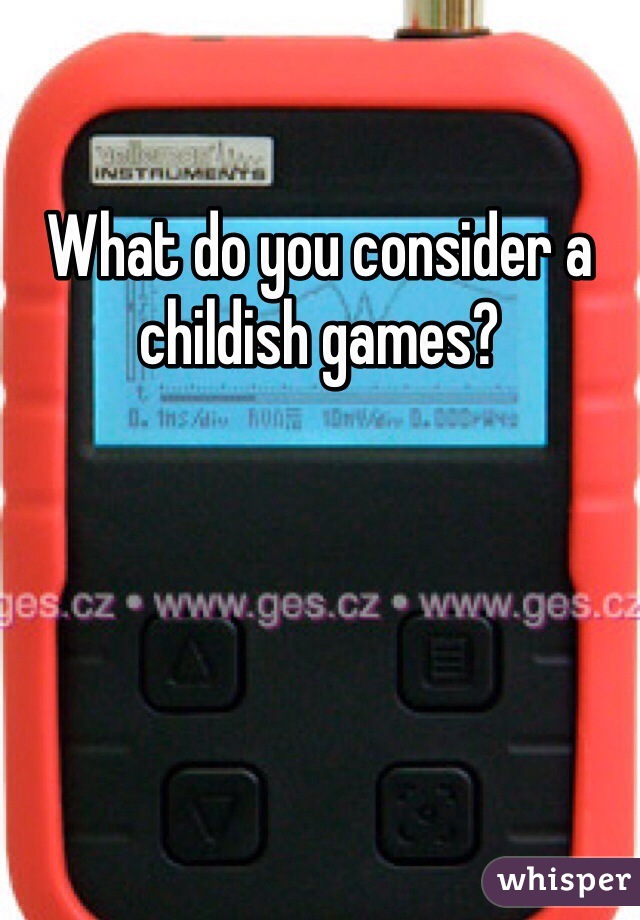 What do you consider a childish games?