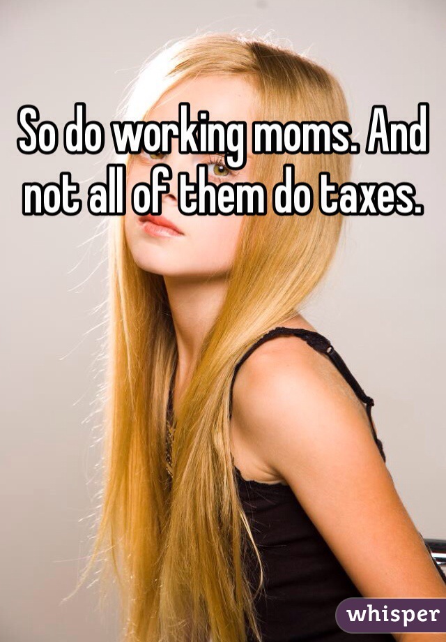 So do working moms. And not all of them do taxes. 