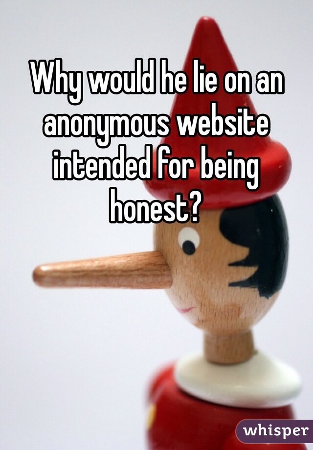 Why would he lie on an anonymous website intended for being honest? 