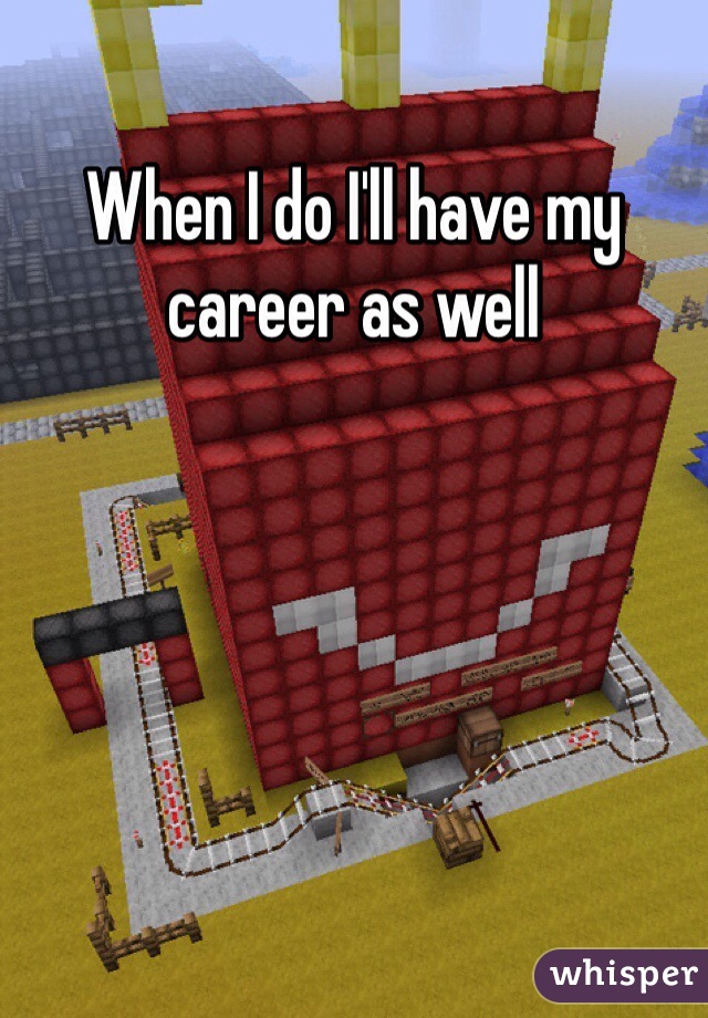 When I do I'll have my career as well 