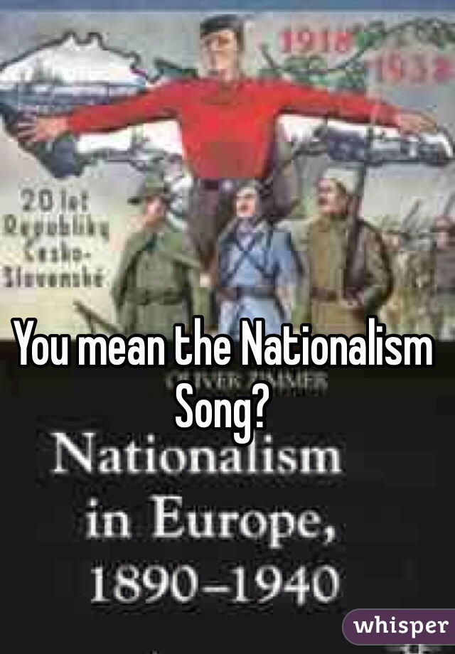 You mean the Nationalism Song?