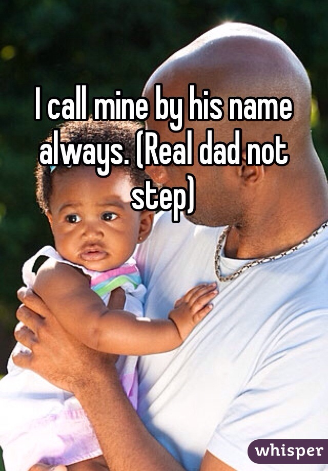 I call mine by his name always. (Real dad not step)