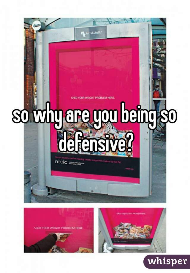 so why are you being so defensive?