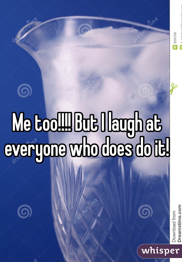 Me too!!!! But I laugh at everyone who does do it! 