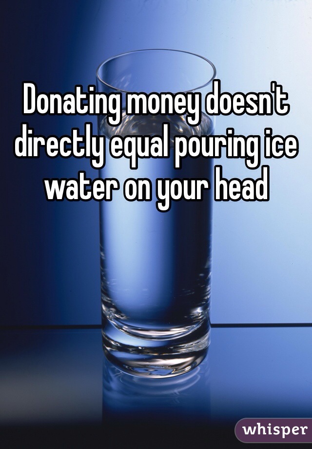 Donating money doesn't directly equal pouring ice water on your head 