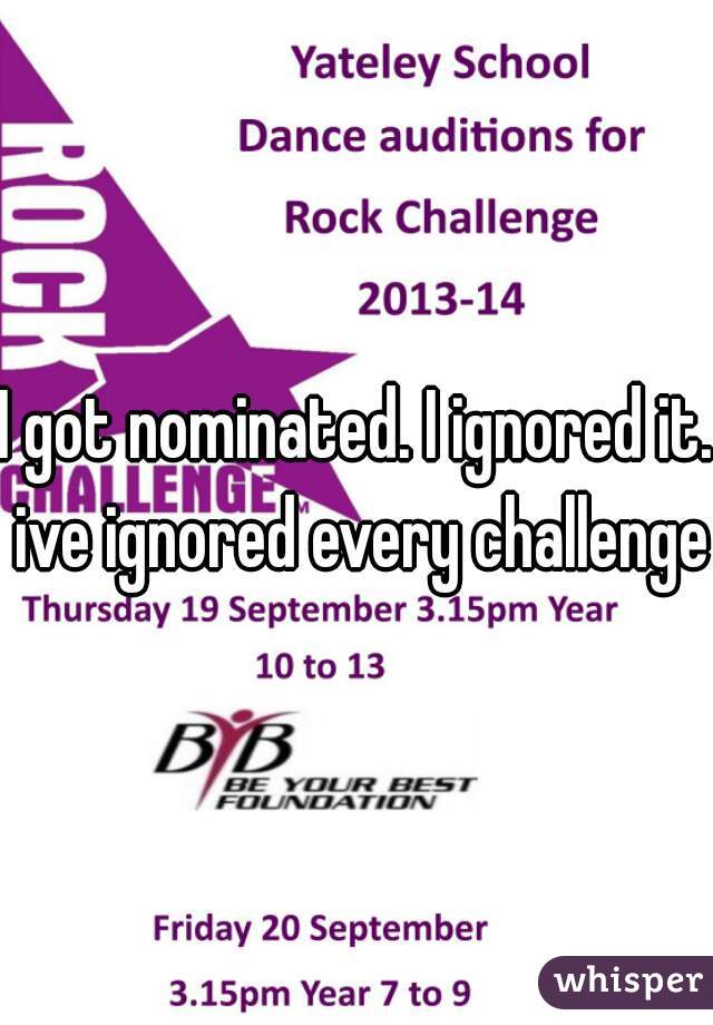 I got nominated. I ignored it. ive ignored every challenge 