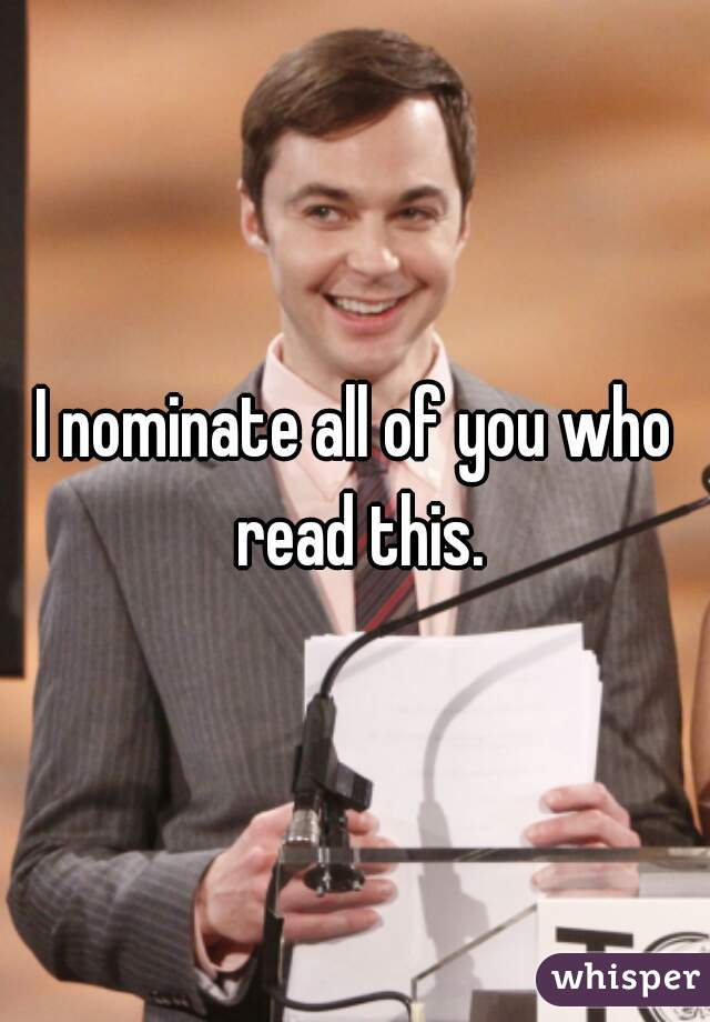 I nominate all of you who read this.
