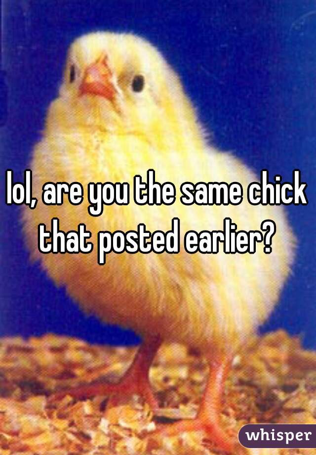 lol, are you the same chick that posted earlier? 