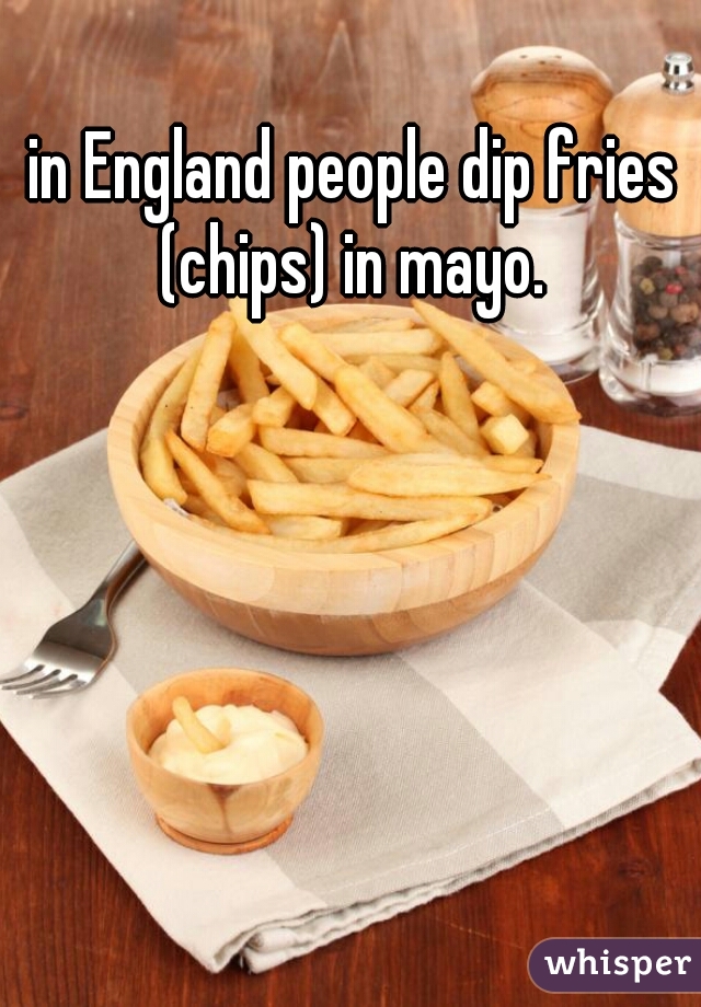 in England people dip fries (chips) in mayo. 