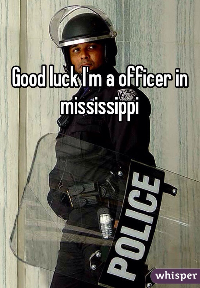Good luck I'm a officer in mississippi