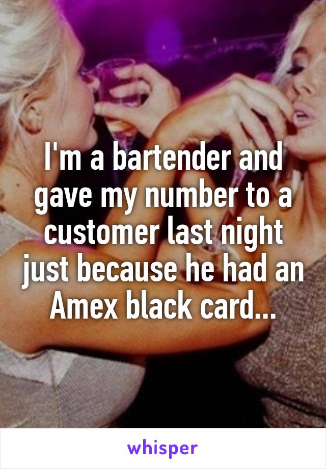 I'm a bartender and gave my number to a customer last night just because he had an Amex black card...