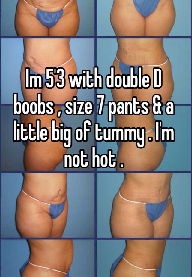 Im 5'3 with double D boobs , size 7 pants & a little big of tummy