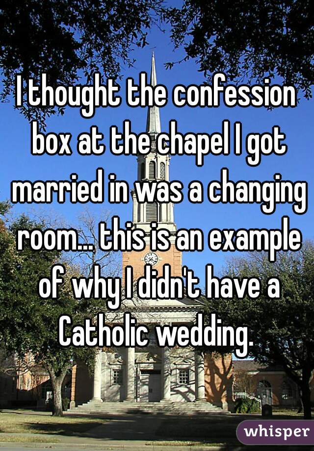I thought the confession box at the chapel I got married in was a changing room... this is an example of why I didn't have a Catholic wedding. 