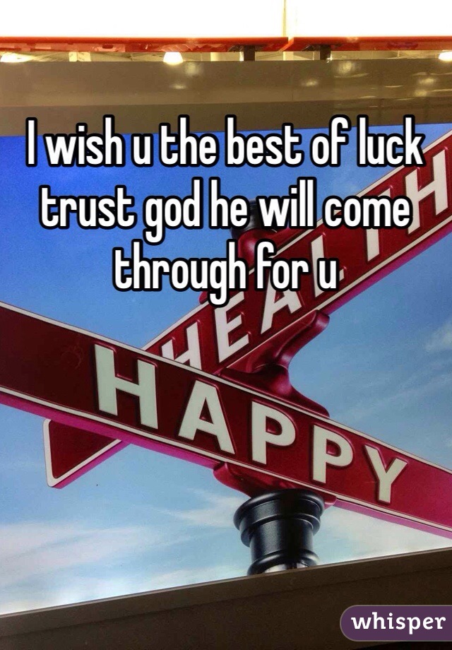 I wish u the best of luck trust god he will come through for u