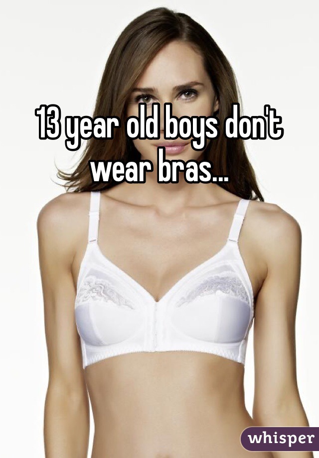 13 year old boys don't wear bras...