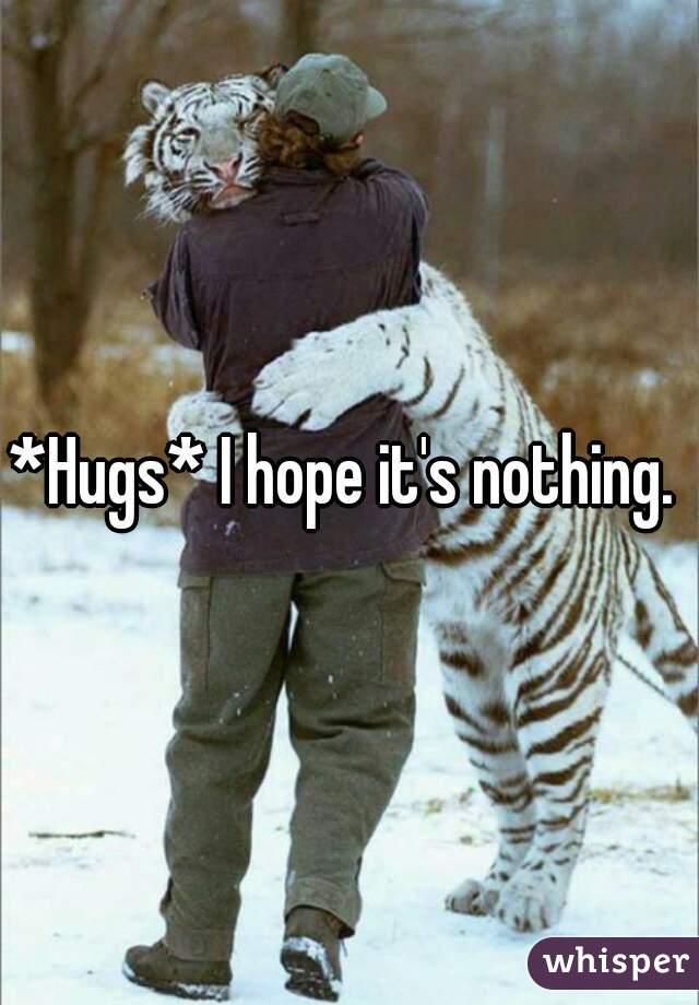 *Hugs* I hope it's nothing. 