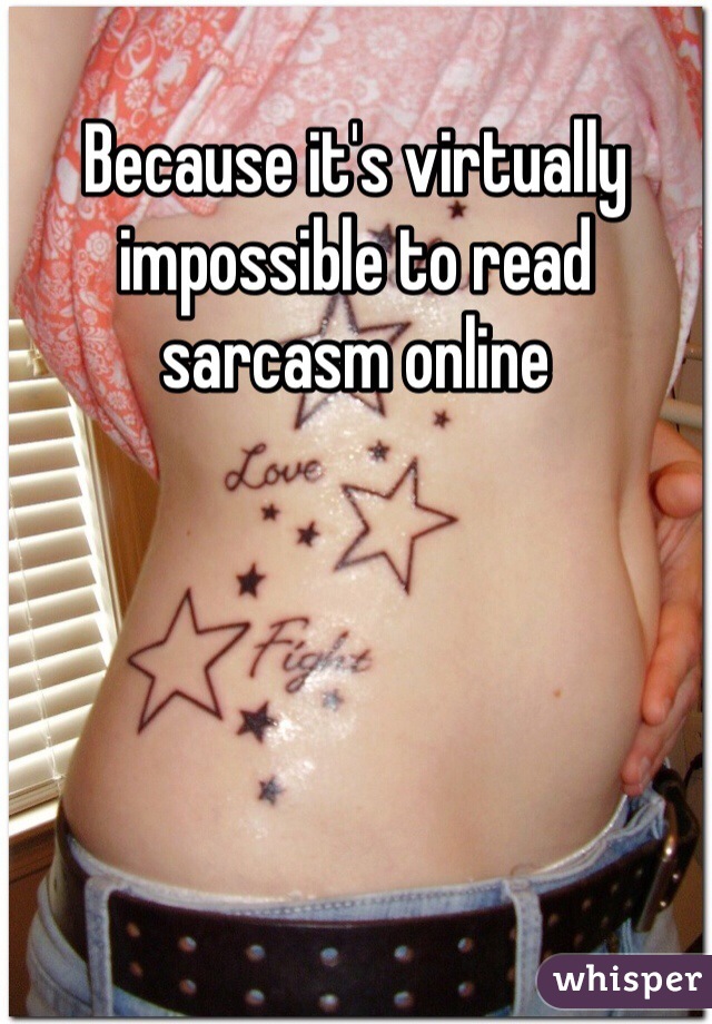 Because it's virtually impossible to read sarcasm online