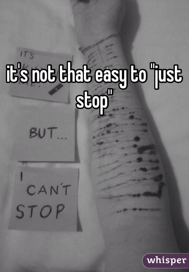 it's not that easy to "just stop" 