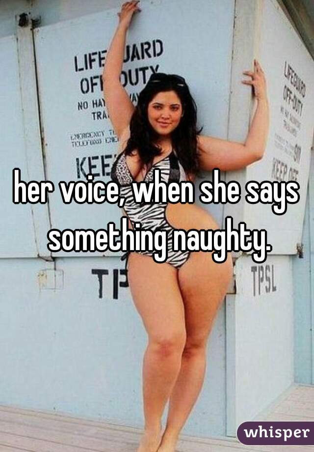 her voice, when she says something naughty.