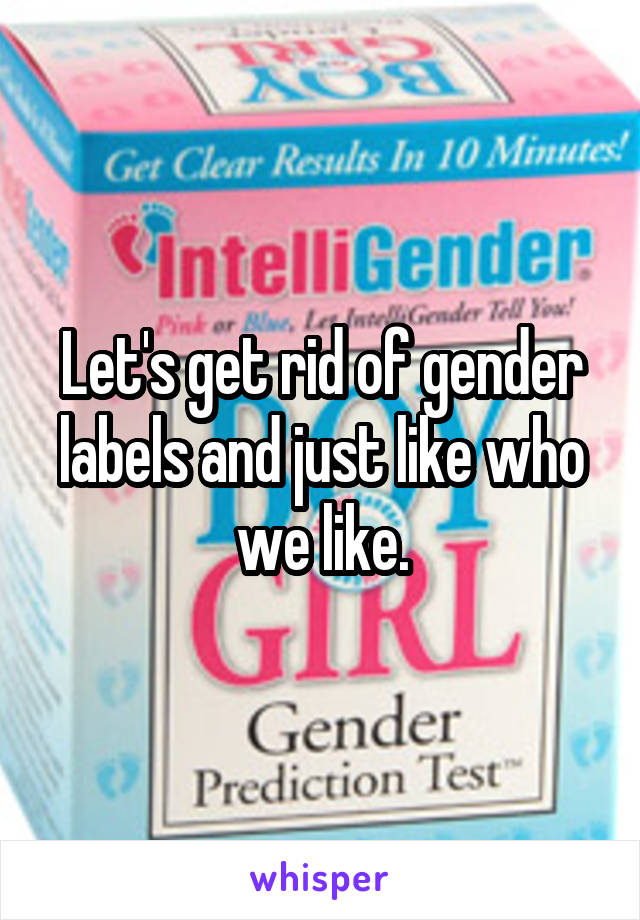Let's get rid of gender labels and just like who we like.