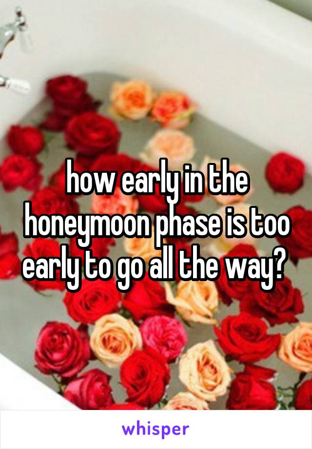 how early in the honeymoon phase is too early to go all the way? 