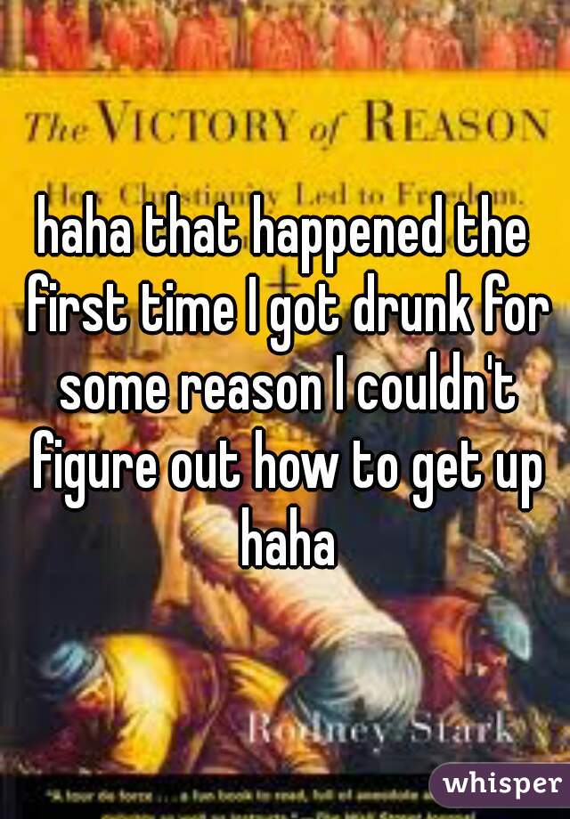 haha that happened the first time I got drunk for some reason I couldn't figure out how to get up haha